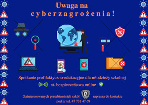 Zdjęcie przedstawia plakat profilaktyczny na którym znajdują się napisy: "Uwaga na cyberzagrożenia!", "Spotkanie profilaktyczne-edukacyjne dla młodzieży szkolnej nt. bezpieczeństwa online. Zainteresowani przedstawiciele szkół zaprasza do kontaktu pod nr tel.: 47 731 47 69.