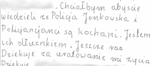 Zdjęcie przedstawia fragment podziękowań: Chciałbym, abyście wiedzieli, że policjanci z Jonkowa są kochani. Jestem ich dłużnikiem. Jeszcze raz dziękuję za uratowanie mi życia.